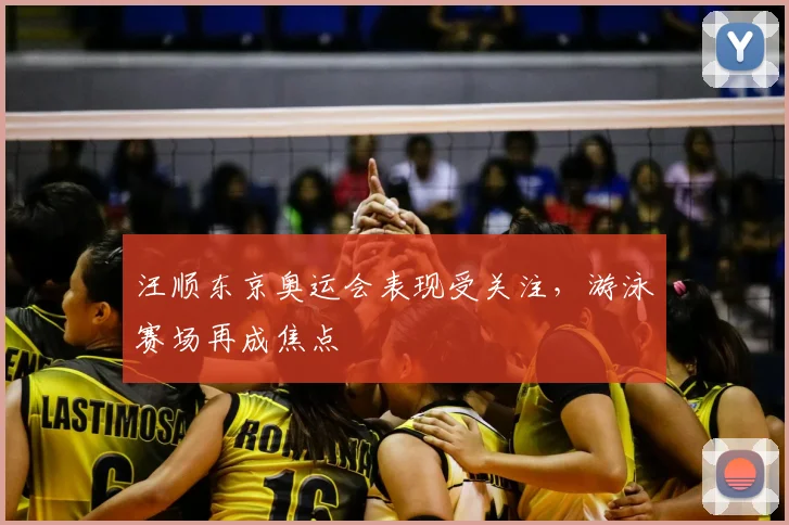 汪顺东京奥运会表现受关注,游泳赛场再成焦点