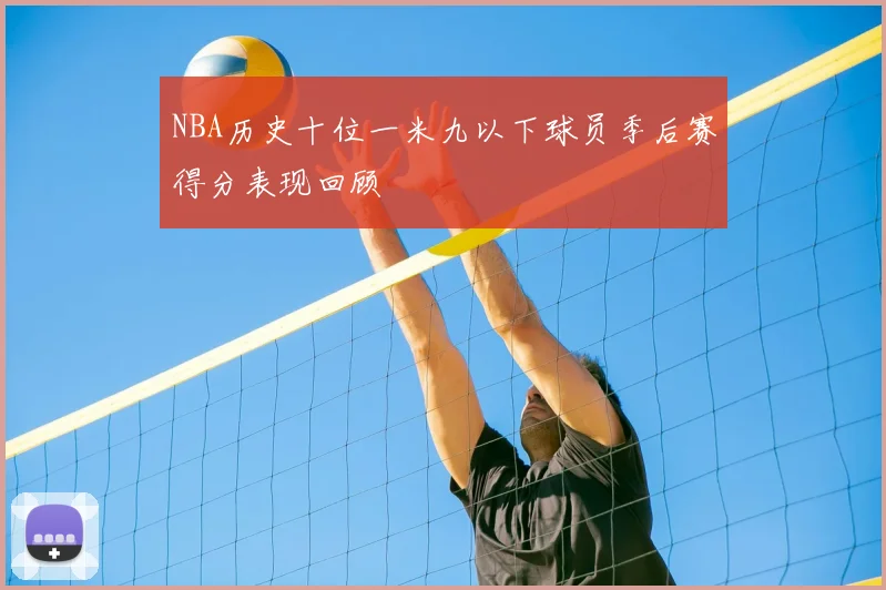 NBA历史十位一米九以下球员季后赛得分表现回顾