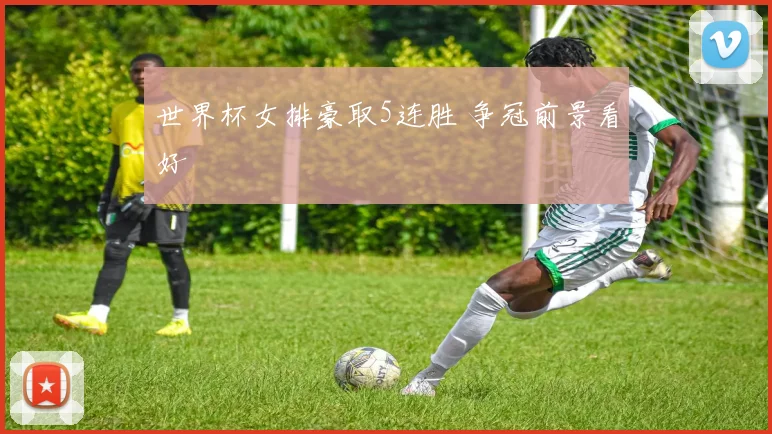 世界杯女排豪取5连胜 争冠前景看好