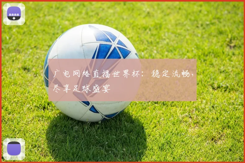 广电网络直播世界杯：稳定流畅，尽享足球盛宴