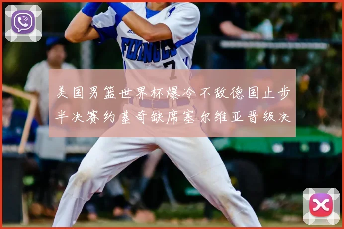 美国男篮世界杯爆冷不敌德国止步半决赛约基奇缺席塞尔维亚晋级决赛