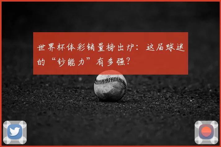 世界杯体彩销量榜出炉:这届球迷的“钞能力”有多强?