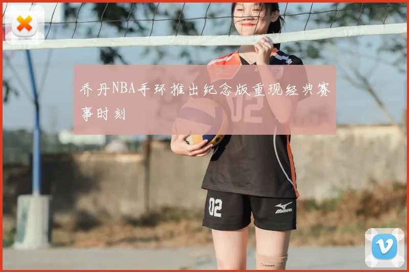 乔丹NBA手环推出纪念版重现经典赛事时刻