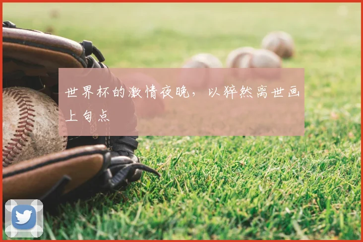 世界杯的激情夜晚,以猝然离世画上句点