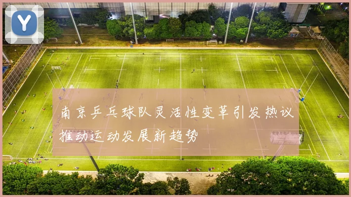 南京乒乓球队灵活性变革引发热议推动运动发展新趋势
