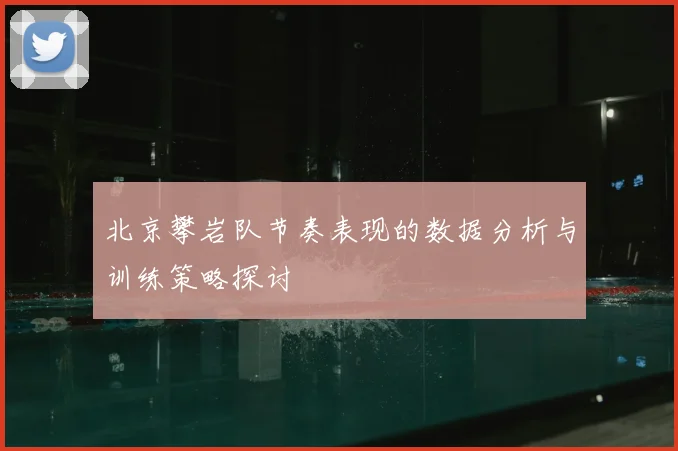 北京攀岩队节奏表现的数据分析与训练策略探讨