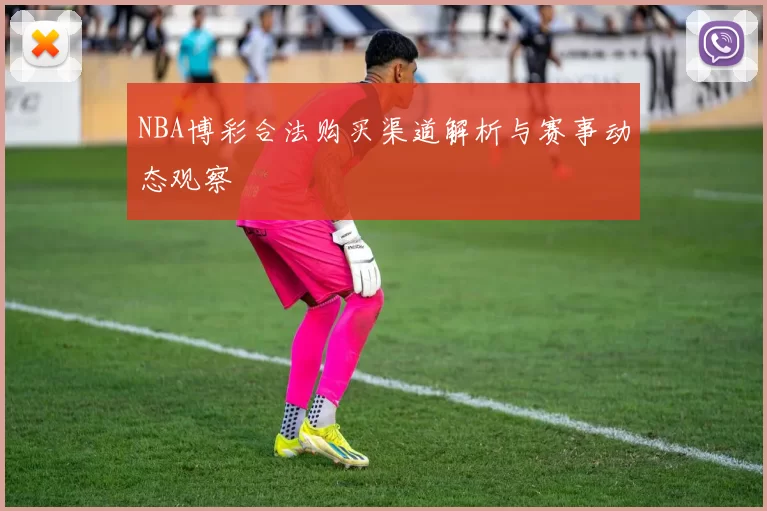 NBA博彩合法购买渠道解析与赛事动态观察