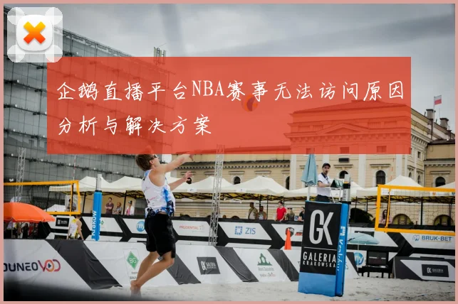 企鹅直播平台NBA赛事无法访问原因分析与解决方案