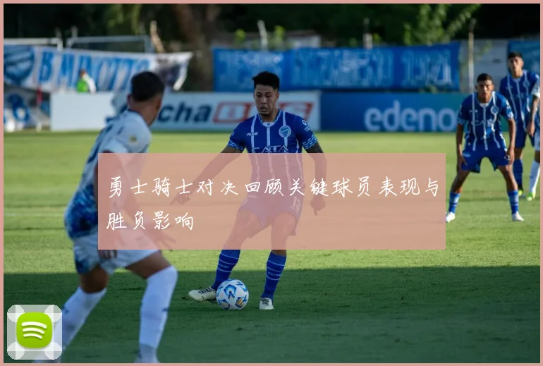 勇士骑士对决回顾关键球员表现与胜负影响
