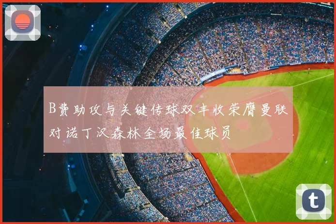 B费助攻与关键传球双丰收荣膺曼联对诺丁汉森林全场最佳球员