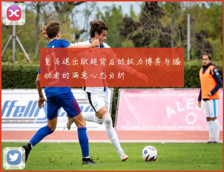 皇马退出欧超背后的权力博弈与煽动者的满意心态分析