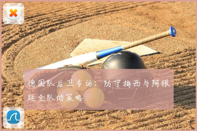 德国队后卫专访：防守梅西与阿根廷全队的策略