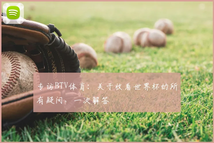 专访BTV体育:关于收看世界杯的所有疑问,一次解答