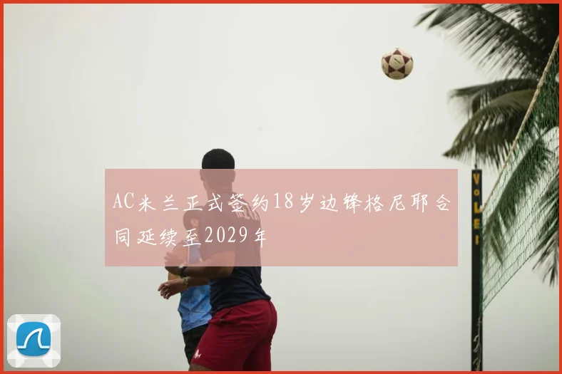 AC米兰正式签约18岁边锋格尼耶合同延续至2029年