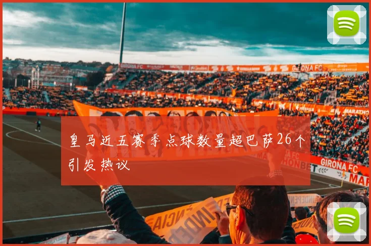 皇马近五赛季点球数量超巴萨26个引发热议