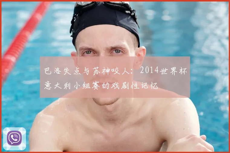巴洛失点与苏神咬人：2014世界杯意大利小组赛的戏剧性记忆