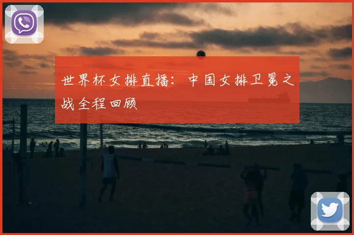世界杯女排直播:中国女排卫冕之战全程回顾