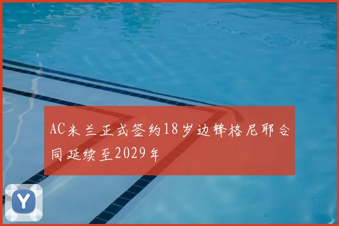 AC米兰正式签约18岁边锋格尼耶合同延续至2029年