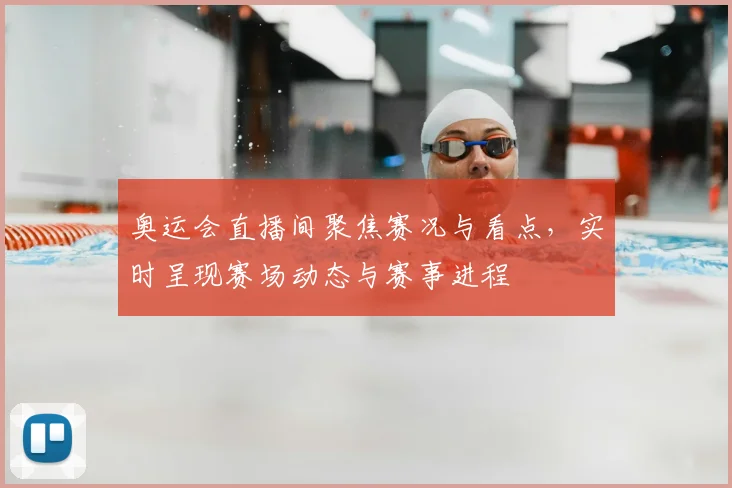 奥运会直播间聚焦赛况与看点,实时呈现赛场动态与赛事进程