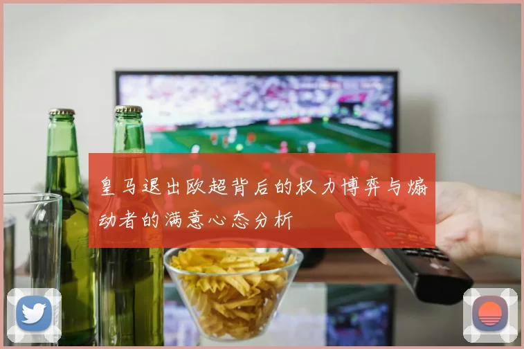 皇马退出欧超背后的权力博弈与煽动者的满意心态分析