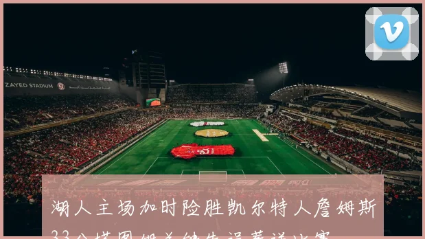 湖人主场加时险胜凯尔特人詹姆斯33分塔图姆关键失误葬送比赛