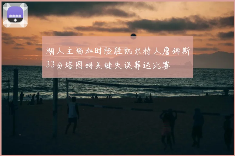 湖人主场加时险胜凯尔特人詹姆斯33分塔图姆关键失误葬送比赛