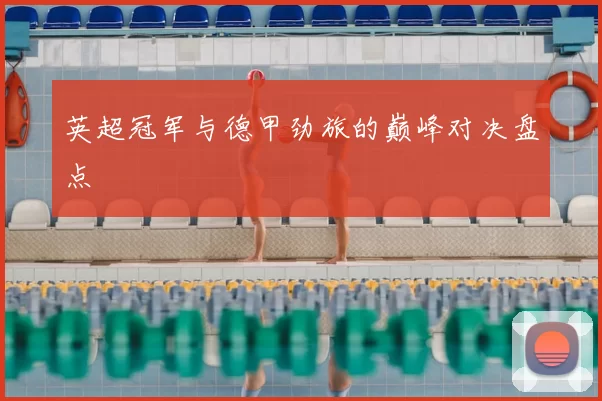 英超冠军与德甲劲旅的巅峰对决盘点