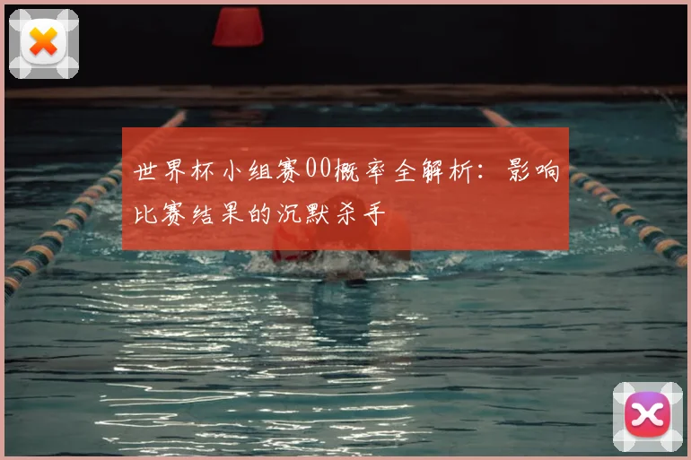 世界杯小组赛00概率全解析：影响比赛结果的沉默杀手