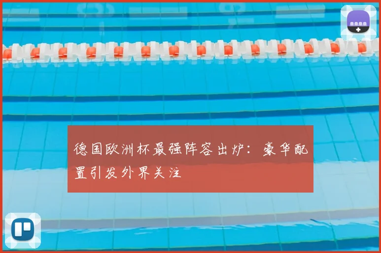 德国欧洲杯最强阵容出炉：豪华配置引发外界关注